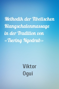 Methodik der Tibetischen Klangschalenmassage in der Tradition von «Tsering Ngodrub»