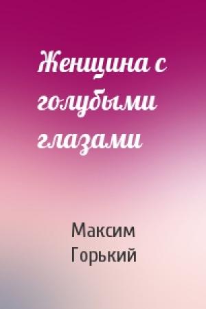 Обложка книги «Женщина с голубыми глазами» — Максим Горький
