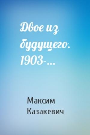 Обложка книги «Двое из будущего. 1903-…» — Максим Казакевич