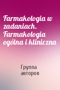 Farmakologia w zadaniach. Farmakologia ogólna i kliniczna