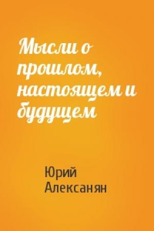 Обложка книги «Мысли о прошлом, настоящем и будущем» — Юрий Алексанян