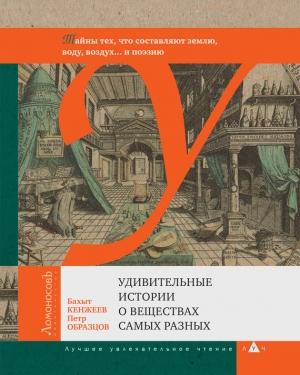Обложка книги «Удивительные истории о веществах самых разных» — Петр Образцов, Бахыт Кенжеев