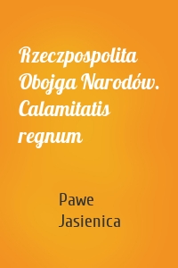 Rzeczpospolita Obojga Narodów. Calamitatis regnum