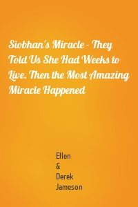 Siobhan's Miracle - They Told Us She Had Weeks to Live. Then the Most Amazing Miracle Happened