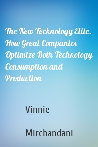 The New Technology Elite. How Great Companies Optimize Both Technology Consumption and Production