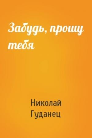Обложка книги «Забудь, прошу тебя» — Николай Гуданец