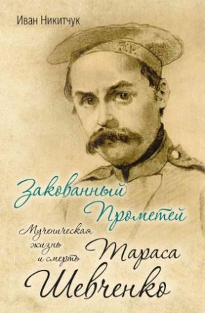 Обложка книги «Закованный Прометей. Мученическая жизнь и смерть Тараса Шевченко» — Иван Никитчук