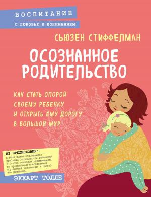 Обложка книги «Осознанное родительство. Как стать опорой своему ребенку и открыть ему дорогу в большой мир» — Сьюзен Стиффелман