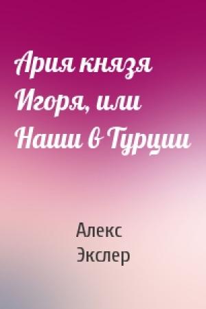 Обложка книги «Ария князя Игоря, или Наши в Турции» — Алекс Экслер
