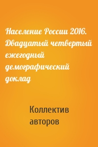 Население России 2016. Двадцатый четвертый ежегодный демографический доклад
