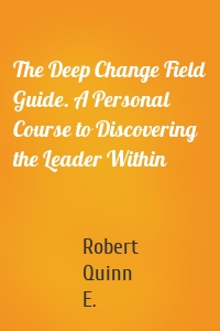 The Deep Change Field Guide. A Personal Course to Discovering the Leader Within