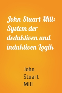 John Stuart Mill: System der deduktiven und induktiven Logik