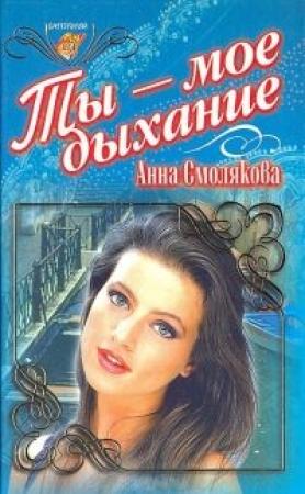 Обложка книги «Ты — мое дыхание» — Анна Смолякова