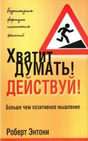 Обложка книги «Хватит думать! Действуй!» — Роберт Энтони