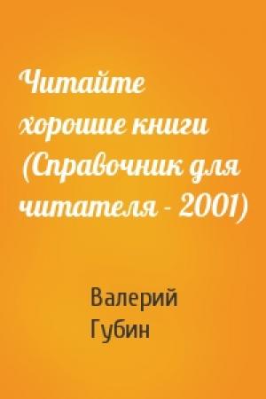 Обложка книги «Читайте хорошие книги (Справочник для читателя - 2001)» — Валерий Губин
