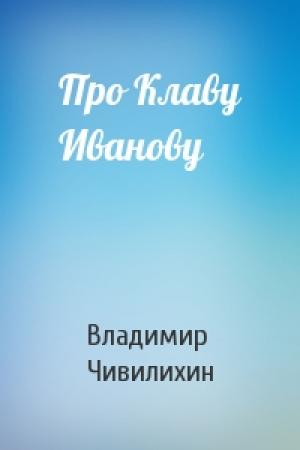 Обложка книги «Про Клаву Иванову» — Владимир Чивилихин