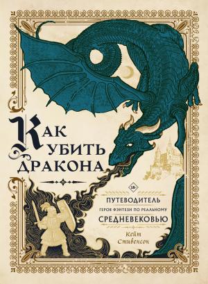 Обложка книги «Как убить дракона. Путеводитель героя фэнтези по реальному Средневековью [litres]» — Кейт Стивенсон