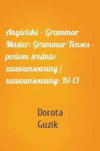 Angielski – Grammar Master: Grammar Tenses – poziom średnio zaawansowany / zaawansowany: B1-C1