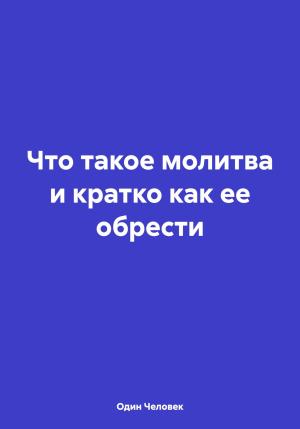 Обложка книги «Что такое молитва и кратко как ее обрести» — Один Человек