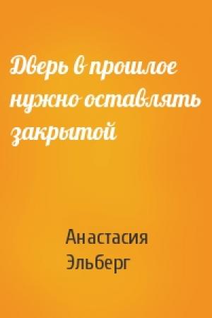 Обложка книги «Дверь в прошлое нужно оставлять закрытой» — Анастасия Эльберг