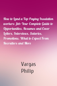 How to Land a Top-Paying Insulation workers Job: Your Complete Guide to Opportunities, Resumes and Cover Letters, Interviews, Salaries, Promotions, What to Expect From Recruiters and More