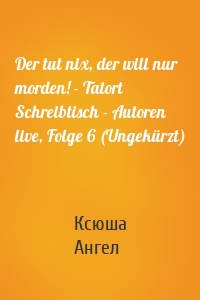 Der tut nix, der will nur morden! - Tatort Schreibtisch - Autoren live, Folge 6 (Ungekürzt)