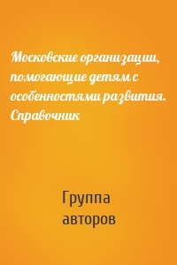 Московские организации, помогающие детям с особенностями развития. Справочник