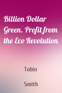 Billion Dollar Green. Profit from the Eco Revolution