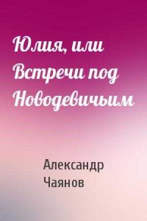 Обложка книги «Юлия, или Встречи под Новодевичьим» — Александр Чаянов