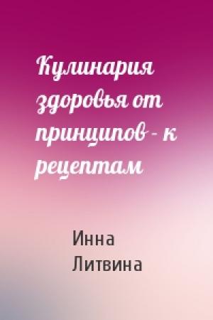 Обложка книги «Кулинария здоровья от принципов - к рецептам» — Инна Литвина