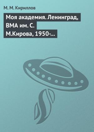 Обложка книги «Моя академия. Ленинград, ВМА им. С.М.Кирова, 1950-1956 гг.» — Михаил Кириллов
