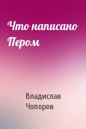 Обложка книги «Что написано Пером» — Владислав Чопоров