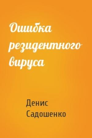 Обложка книги «Ошибка резидентного вируса» — Денис Садошенко