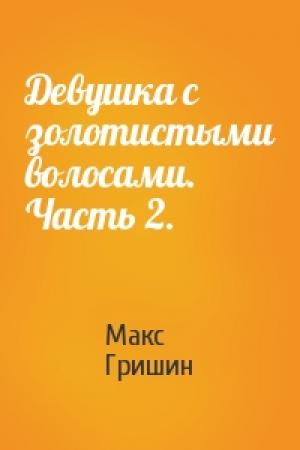 Обложка книги «Девушка с золотистыми волосами. Часть 2.» — Макс Гришин