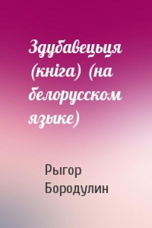 Обложка книги «Здубавецьця (кнiга) (на белорусском языке)» — Рыгор Иванович Бородулин
