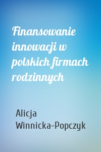 Finansowanie innowacji w polskich firmach rodzinnych