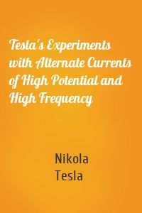 Tesla's Experiments with Alternate Currents of High Potential and High Frequency