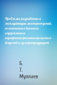 Проблемы разработки и эксплуатации месторождений, осложненных высоким содержанием парафиноасфальтосмолистых веществ и сульфатредукцией