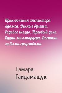 Приключения инспектора Адамса. Ценные бумаги. Родовое гнездо. Торговый дом. Будни миллиардера. Достичь любыми средствами