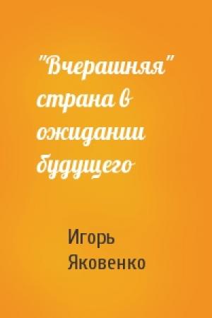 Обложка книги «"Вчерашняя" страна в ожидании будущего» — Игорь Яковенко