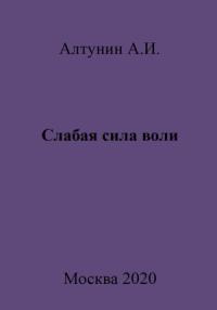 Александр Алтунин - Слабая сила воли