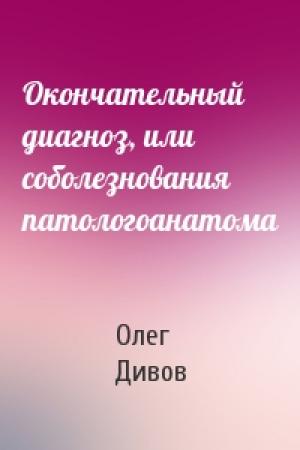 Обложка книги «Окончательный диагноз, или соболезнования патологоанатома» — Олег Дивов