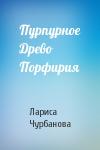 Лариса Чурбанова - Пурпурное Древо Порфирия
