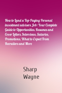 How to Land a Top-Paying Personal investment advisers Job: Your Complete Guide to Opportunities, Resumes and Cover Letters, Interviews, Salaries, Promotions, What to Expect From Recruiters and More