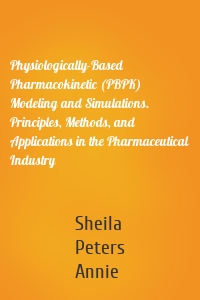 Physiologically-Based Pharmacokinetic (PBPK) Modeling and Simulations. Principles, Methods, and Applications in the Pharmaceutical Industry