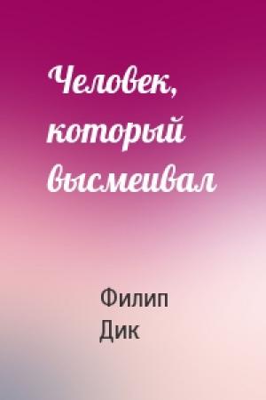 Обложка книги «Человек, который высмеивал» — Филип Дик