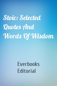 Stoic: Selected Quotes And Words Of Wisdom