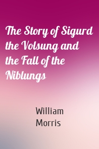 The Story of Sigurd the Volsung and the Fall of the Niblungs