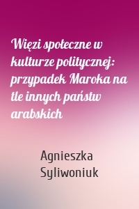 Więzi społeczne w kulturze politycznej: przypadek Maroka na tle innych państw arabskich