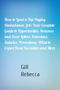 How to Land a Top-Paying Ombudsmen Job: Your Complete Guide to Opportunities, Resumes and Cover Letters, Interviews, Salaries, Promotions, What to Expect From Recruiters and More